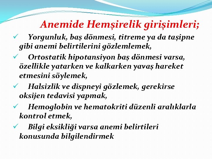 Anemide Hemşirelik girişimleri; Yorgunluk, baş dönmesi, titreme ya da taşipne gibi anemi belirtilerini gözlemlemek,