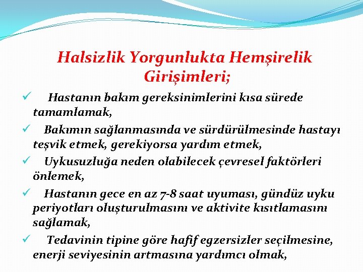 Halsizlik Yorgunlukta Hemşirelik Girişimleri; Hastanın bakım gereksinimlerini kısa sürede tamamlamak, ü Bakımın sağlanmasında ve