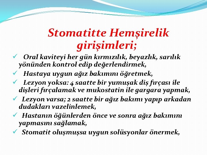 Stomatitte Hemşirelik girişimleri; ü Oral kaviteyi her gün kırmızılık, beyazlık, sarılık yönünden kontrol edip