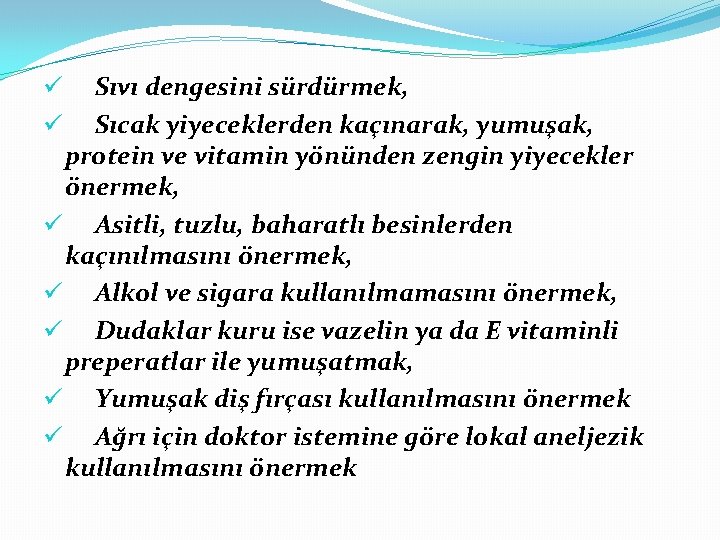 Sıvı dengesini sürdürmek, Sıcak yiyeceklerden kaçınarak, yumuşak, protein ve vitamin yönünden zengin yiyecekler önermek,