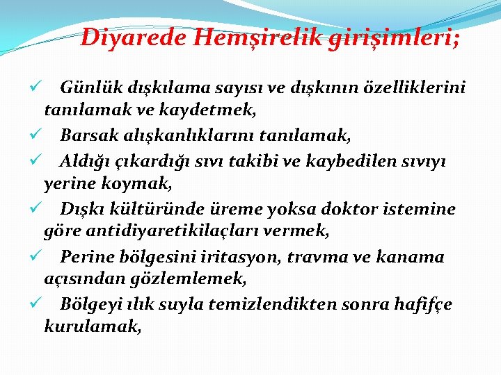 Diyarede Hemşirelik girişimleri; Günlük dışkılama sayısı ve dışkının özelliklerini tanılamak ve kaydetmek, ü Barsak