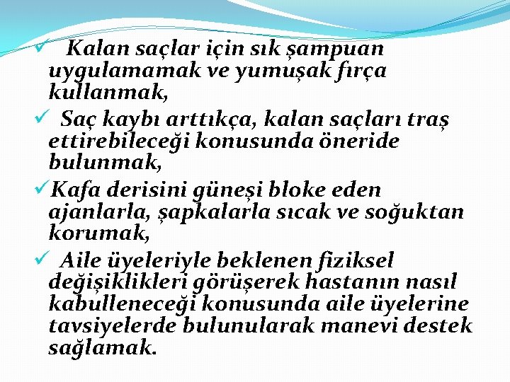 ü Kalan saçlar için sık şampuan uygulamamak ve yumuşak fırça kullanmak, ü Saç kaybı