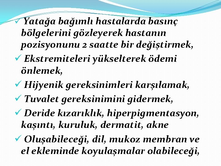 ü Yatağa bağımlı hastalarda basınç bölgelerini gözleyerek hastanın pozisyonunu 2 saatte bir değiştirmek, ü