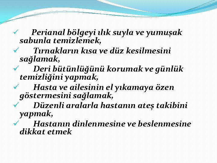 Perianal bölgeyi ılık suyla ve yumuşak sabunla temizlemek, ü Tırnakların kısa ve düz kesilmesini