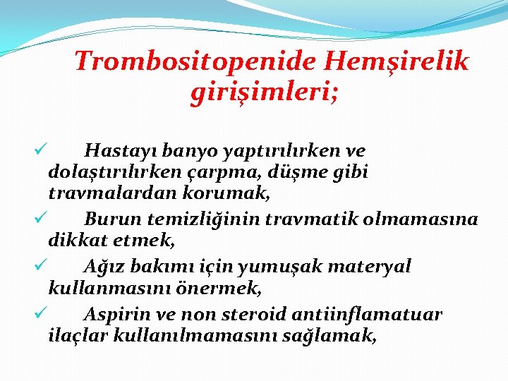 Trombositopenide Hemşirelik girişimleri; Hastayı banyo yaptırılırken ve dolaştırılırken çarpma, düşme gibi travmalardan korumak, ü