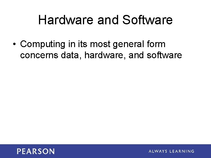 Hardware and Software • Computing in its most general form concerns data, hardware, and