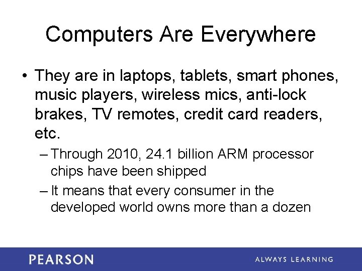 Computers Are Everywhere • They are in laptops, tablets, smart phones, music players, wireless