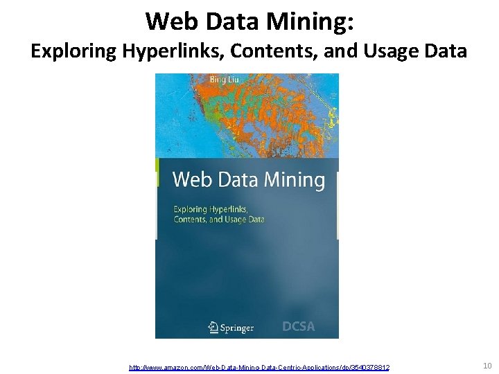 Web Data Mining: Exploring Hyperlinks, Contents, and Usage Data http: //www. amazon. com/Web-Data-Mining-Data-Centric-Applications/dp/3540378812 10
