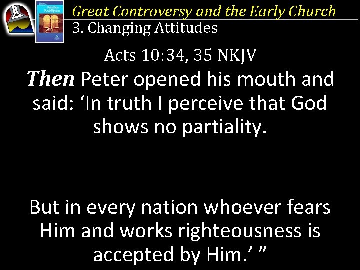 Great Controversy and the Early Church 3. Changing Attitudes Acts 10: 34, 35 NKJV