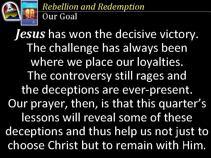 Rebellion and Redemption Our Goal Jesus has won the decisive victory. The challenge has