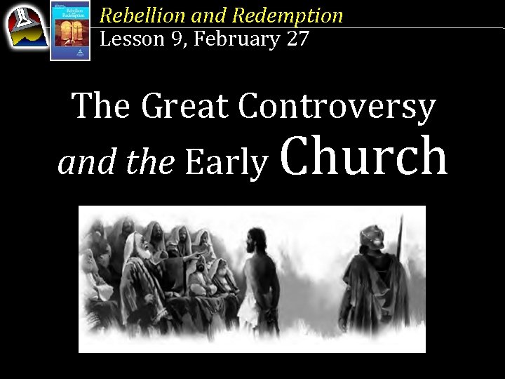 Rebellion and Redemption Lesson 9, February 27 The Great Controversy and the Early Church