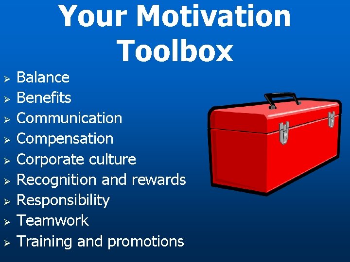 Your Motivation Toolbox Ø Ø Ø Ø Ø Balance Benefits Communication Compensation Corporate culture