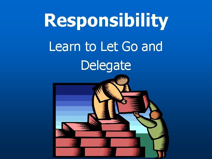 Responsibility Learn to Let Go and Delegate 