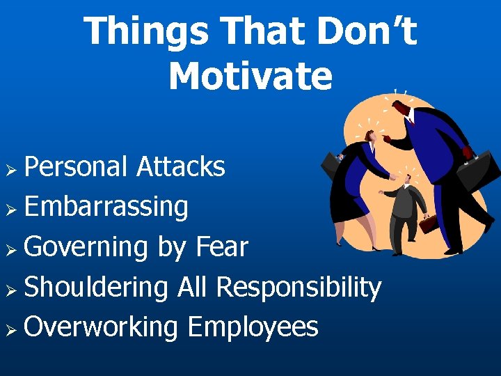 Things That Don’t Motivate Personal Attacks Ø Embarrassing Ø Governing by Fear Ø Shouldering