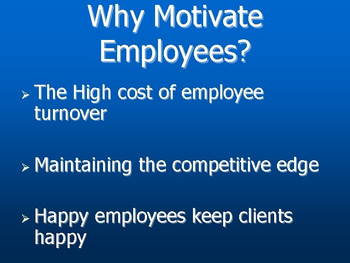 Why Motivate Employees? Ø Ø Ø The High cost of employee turnover Maintaining the