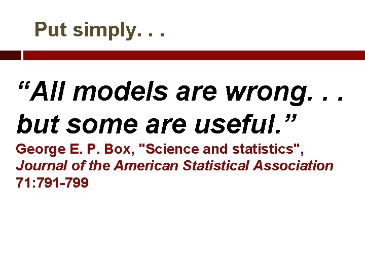 Put simply. . . “All models are wrong. . . but some are useful.