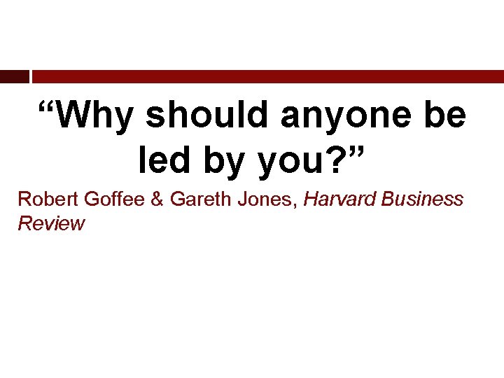 “Why should anyone be led by you? ” Robert Goffee & Gareth Jones, Harvard
