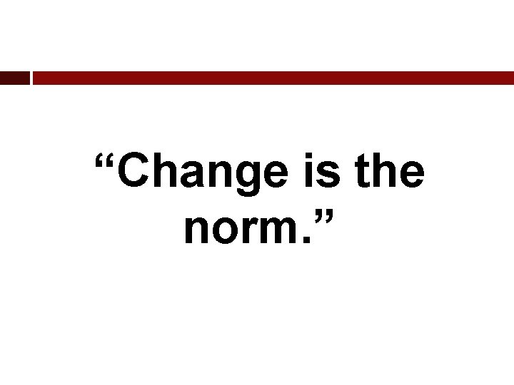 “Change is the norm. ” 