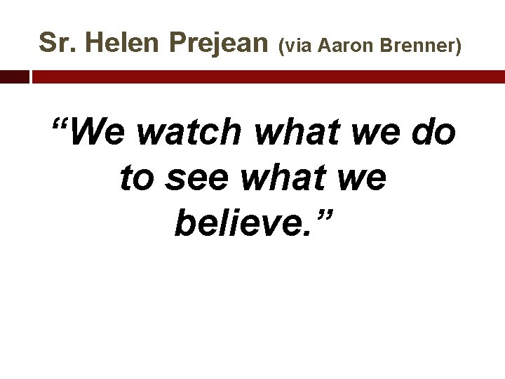 Sr. Helen Prejean (via Aaron Brenner) “We watch what we do to see what
