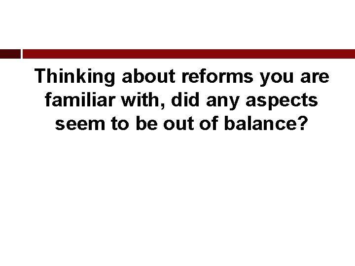 Thinking about reforms you are familiar with, did any aspects seem to be out