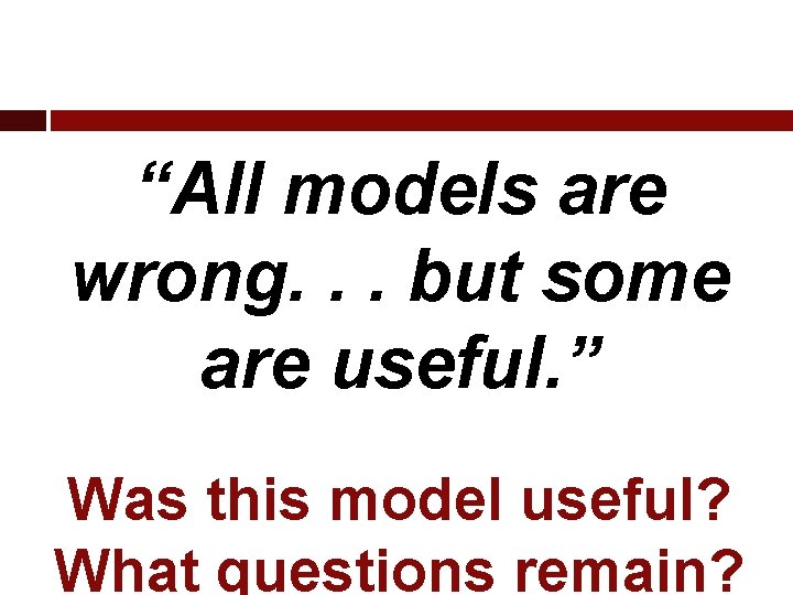 “All models are wrong. . . but some are useful. ” Was this model