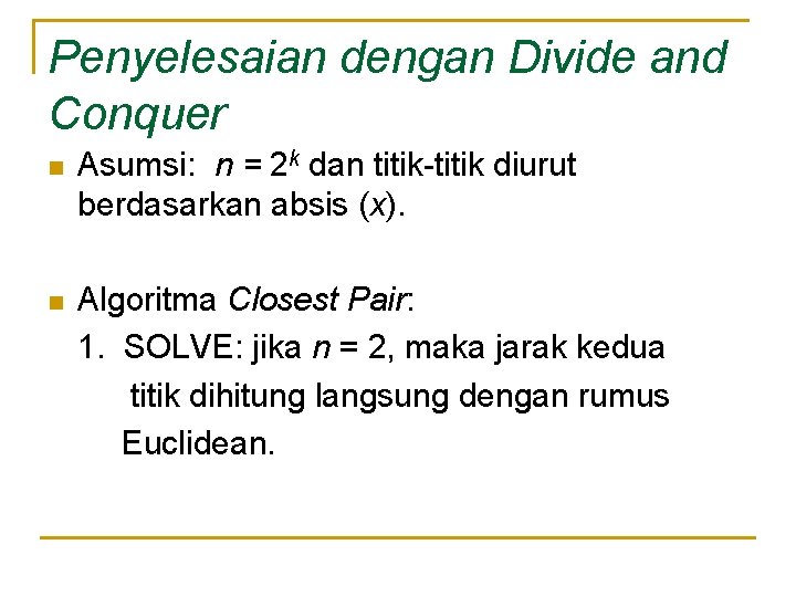 Penyelesaian dengan Divide and Conquer n Asumsi: n = 2 k dan titik-titik diurut