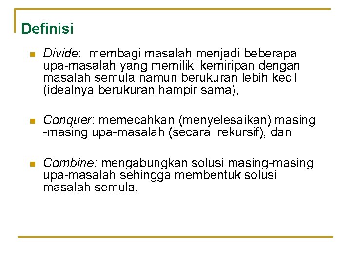 Definisi n Divide: membagi masalah menjadi beberapa upa-masalah yang memiliki kemiripan dengan masalah semula