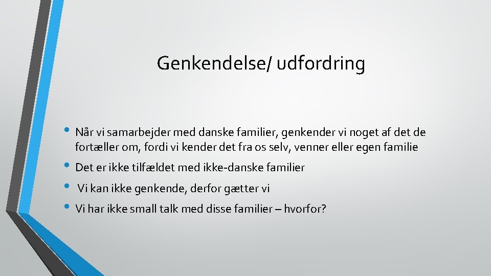 Genkendelse/ udfordring • Når vi samarbejder med danske familier, genkender vi noget af det