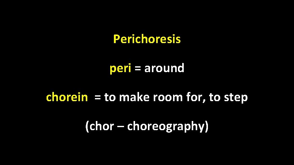 Perichoresis peri = around chorein = to make room for, to step (chor –