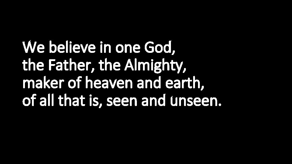 We believe in one God, the Father, the Almighty, maker of heaven and earth,