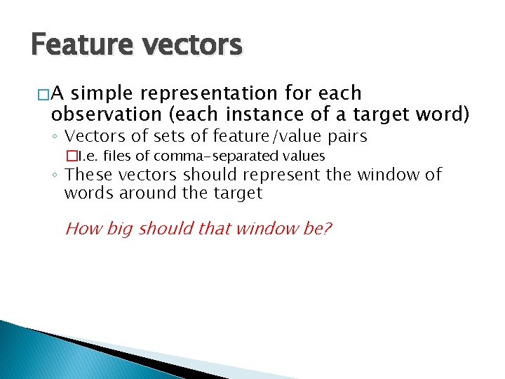 Feature vectors �A simple representation for each observation (each instance of a target word)