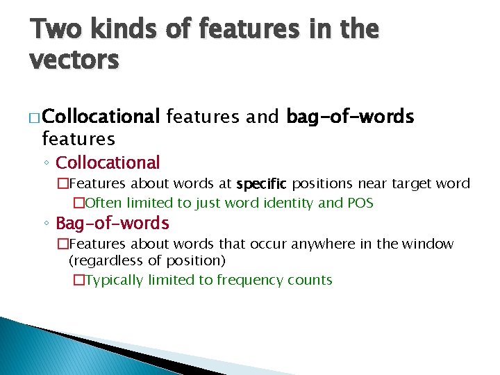 Two kinds of features in the vectors � Collocational features and bag-of-words ◦ Collocational