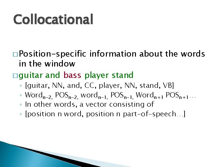 Collocational � Position-specific information about the words in the window � guitar and bass