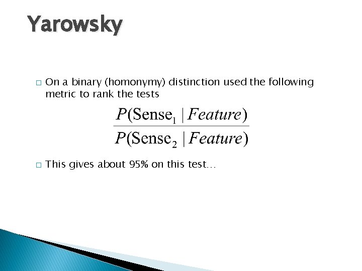 Yarowsky � � On a binary (homonymy) distinction used the following metric to rank