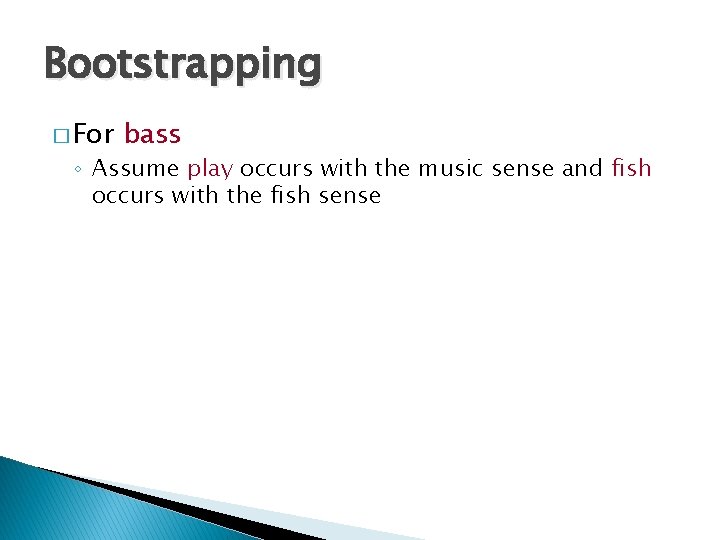 Bootstrapping � For bass ◦ Assume play occurs with the music sense and fish
