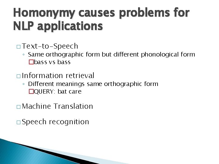 Homonymy causes problems for NLP applications � Text-to-Speech ◦ Same orthographic form but different