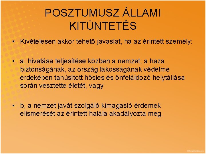 POSZTUMUSZ ÁLLAMI KITÜNTETÉS • Kivételesen akkor tehető javaslat, ha az érintett személy: • a,