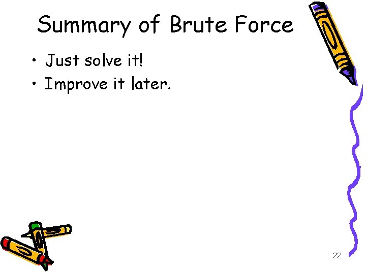 Summary of Brute Force • Just solve it! • Improve it later. 22 