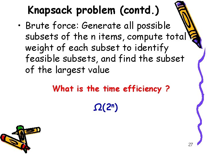 Knapsack problem (contd. ) • Brute force: Generate all possible subsets of the n