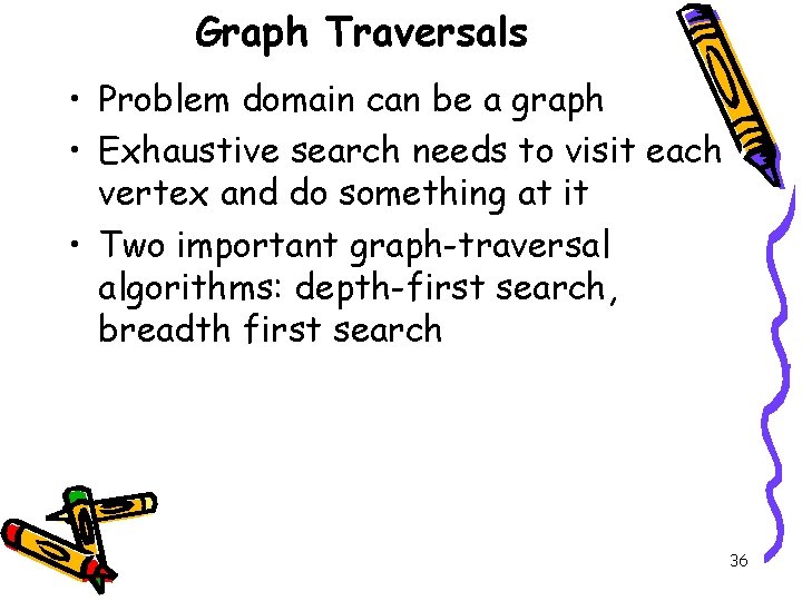 Graph Traversals • Problem domain can be a graph • Exhaustive search needs to