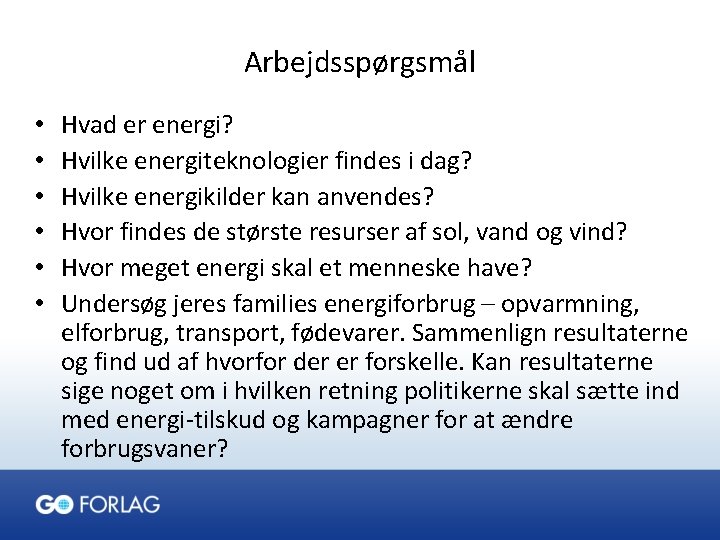 Arbejdsspørgsmål • • • Hvad er energi? Hvilke energiteknologier findes i dag? Hvilke energikilder