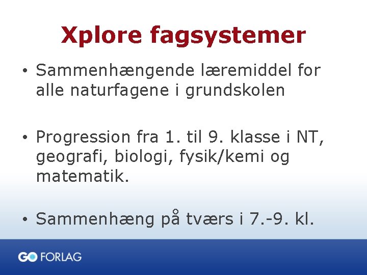 Xplore fagsystemer • Sammenhængende læremiddel for alle naturfagene i grundskolen • Progression fra 1.