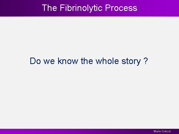 The Fibrinolytic Process Do we know the whole story ? Mario Colucci 