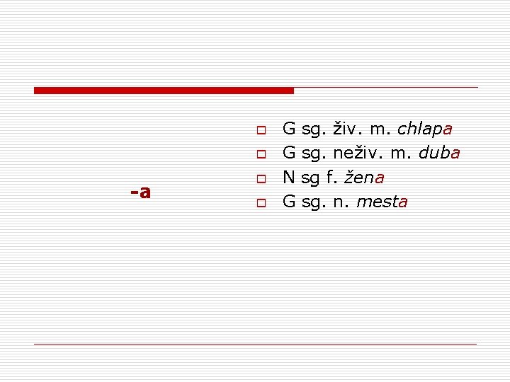 o o -a o o G sg. živ. m. chlapa G sg. neživ. m.