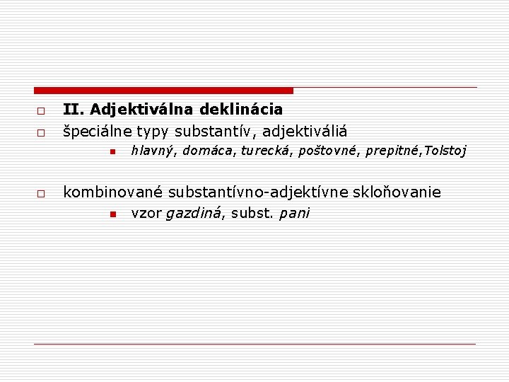 o o II. Adjektiválna deklinácia špeciálne typy substantív, adjektiváliá n o hlavný, domáca, turecká,