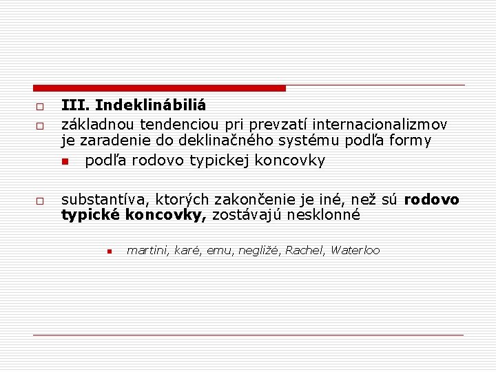 o o o III. Indeklinábiliá základnou tendenciou pri prevzatí internacionalizmov je zaradenie do deklinačného