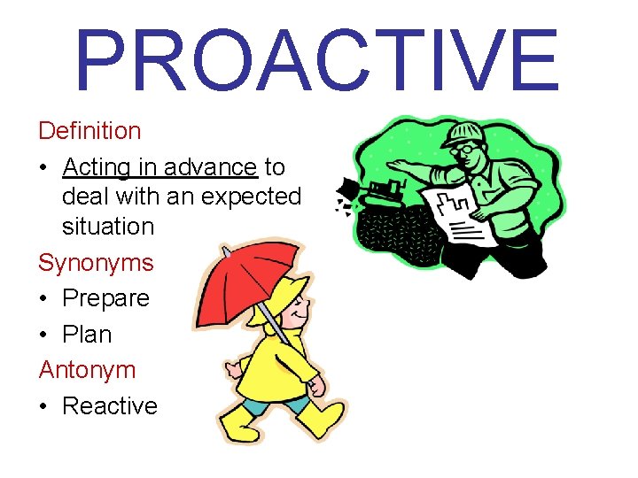 PROACTIVE Definition • Acting in advance to deal with an expected situation Synonyms •