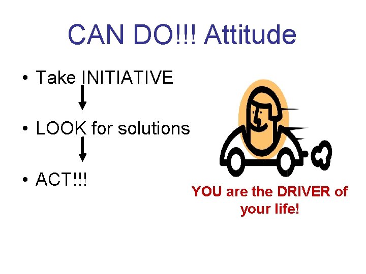 CAN DO!!! Attitude • Take INITIATIVE • LOOK for solutions • ACT!!! YOU are