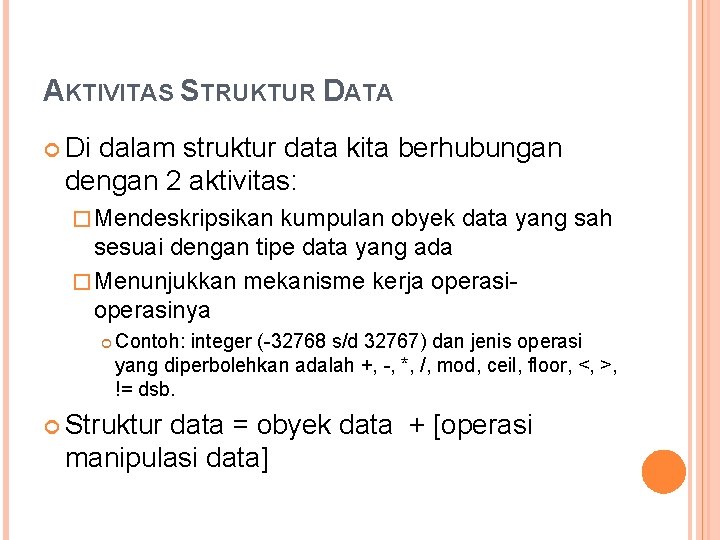 AKTIVITAS STRUKTUR DATA Di dalam struktur data kita berhubungan dengan 2 aktivitas: � Mendeskripsikan