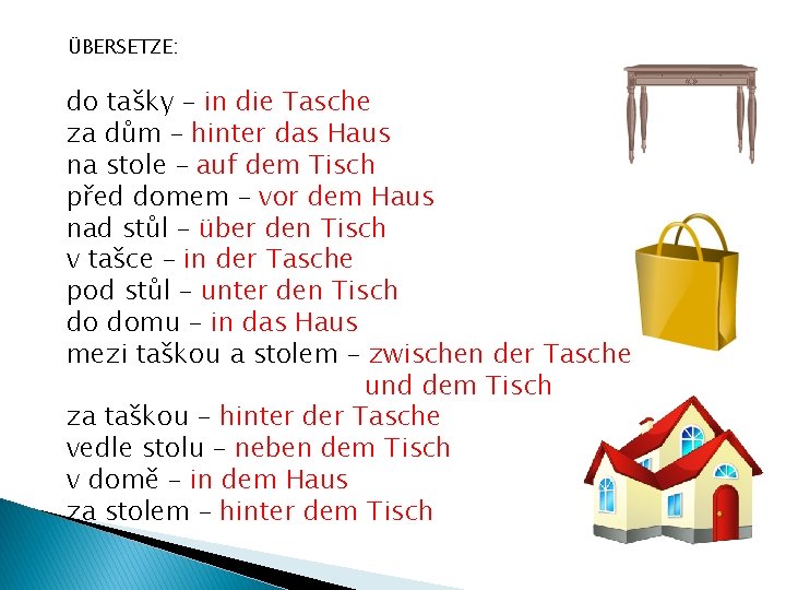 ÜBERSETZE: do tašky – in die Tasche za dům – hinter das Haus na